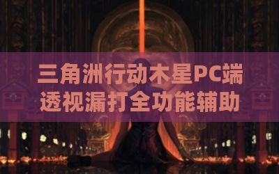 三角洲行动木星PC端透视漏打全功能辅助