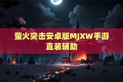 萤火突击安卓版MJXW手游直装辅助