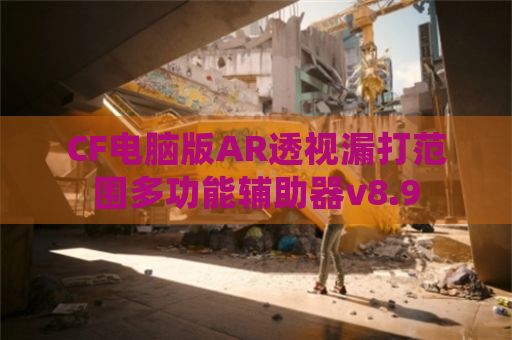 CF电脑版AR透视漏打范围多功能辅助器v8.9