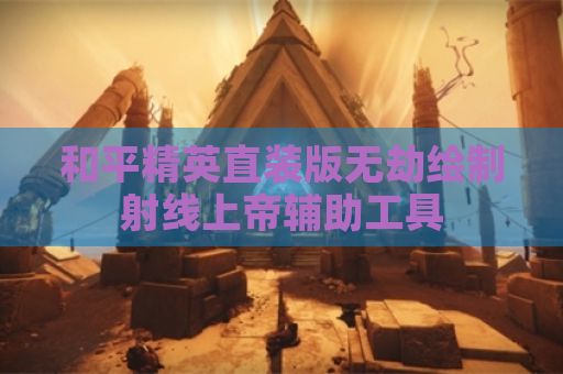 和平精英直装版无劫绘制射线上帝辅助工具