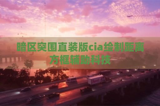 暗区突围直装版cia绘制距离方框辅助科技