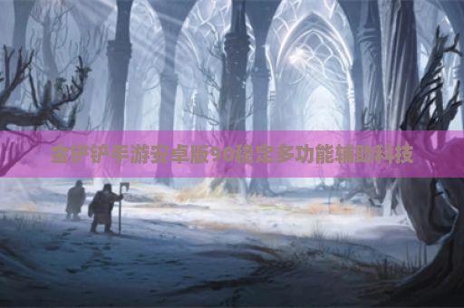 金铲铲手游安卓版90稳定多功能辅助科技
