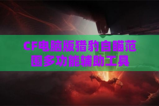 CF电脑版猎豹自瞄范围多功能辅助工具