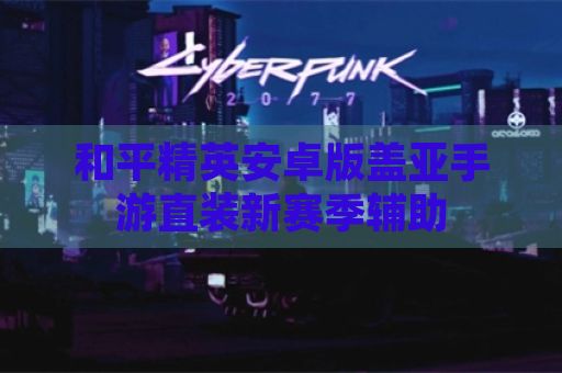 和平精英安卓版盖亚手游直装新赛季辅助