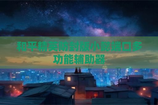 和平精英防封版小懿端口多功能辅助器