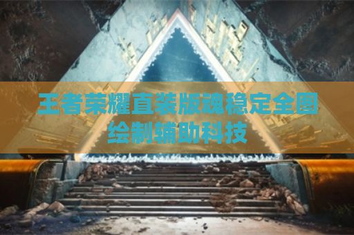 王者荣耀直装版魂稳定全图绘制辅助科技