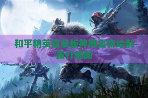 和平精英直装版神鹿显物绘制漏打辅助