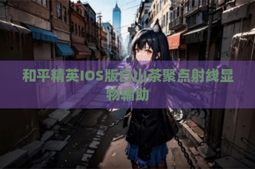 和平精英IOS版白山茶聚点射线显物辅助