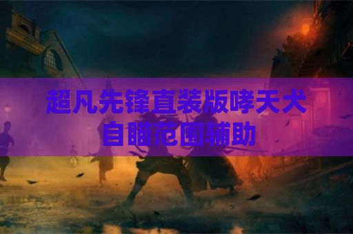 超凡先锋直装版哮天犬自瞄范围辅助