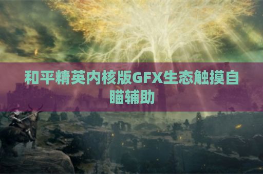 和平精英内核版GFX生态触摸自瞄辅助