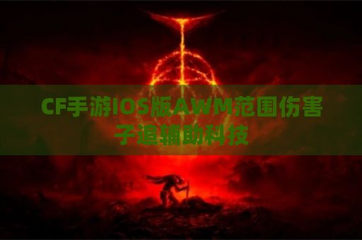 CF手游IOS版AWM范围伤害子追辅助科技
