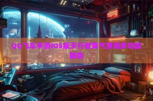 QQ飞车手游IOS版天行者集气穿墙多功能辅助