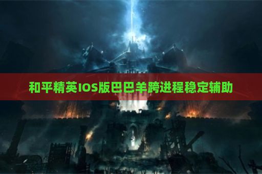 和平精英IOS版巴巴羊跨进程稳定辅助