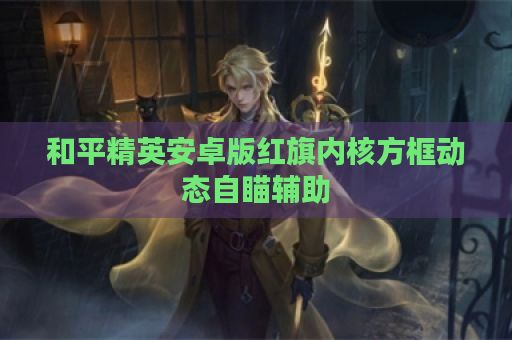 和平精英安卓版红旗内核方框动态自瞄辅助