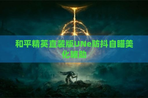 和平精英直装版UNe防抖自瞄美化辅助