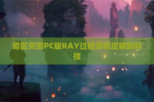 暗区突围PC版RAY过检测稳定辅助科技