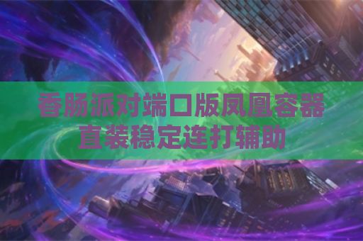 香肠派对端口版凤凰容器直装稳定连打辅助