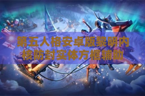 第五人格安卓版黎明内核防封实体方框辅助