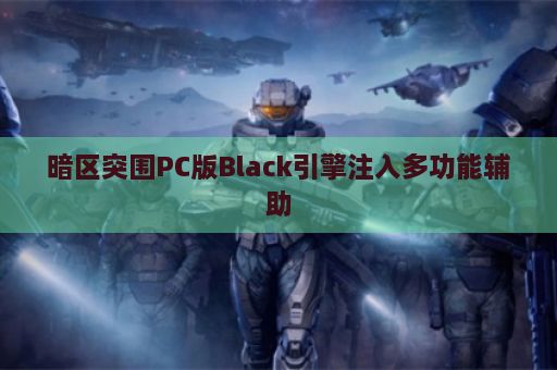 暗区突围PC版Black引擎注入多功能辅助