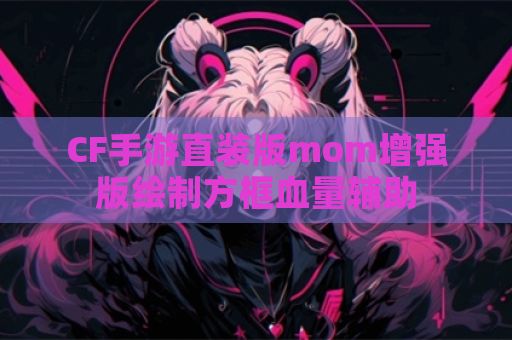 CF手游直装版mom增强版绘制方框血量辅助