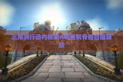 三角洲行动内核版AM绘制骨骼自瞄辅助