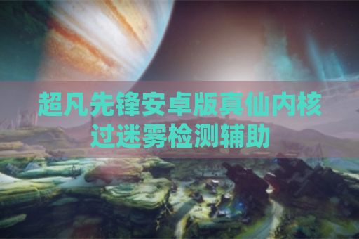 超凡先锋安卓版真仙内核过迷雾检测辅助