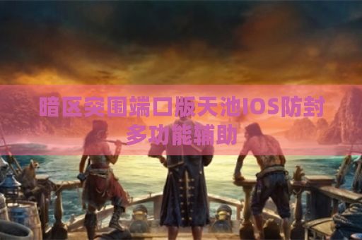 暗区突围端口版天池IOS防封多功能辅助