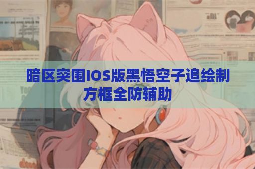 暗区突围IOS版黑悟空子追绘制方框全防辅助