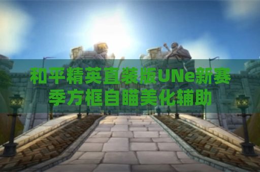 和平精英直装版UNe新赛季方框自瞄美化辅助
