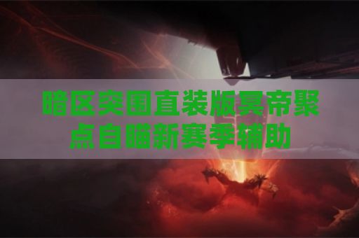 暗区突围直装版冥帝聚点自瞄新赛季辅助