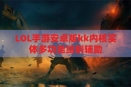 LOL手游安卓版kk内核实体多功能绘制辅助