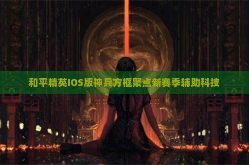 和平精英IOS版神兵方框聚点新赛季辅助科技