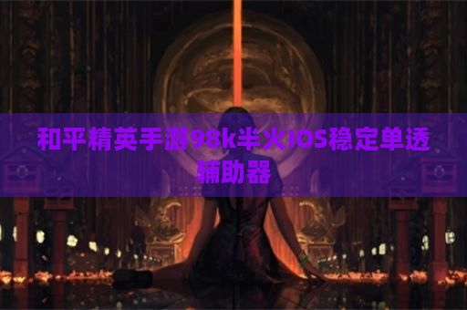 和平精英手游98k半火IOS稳定单透辅助器
