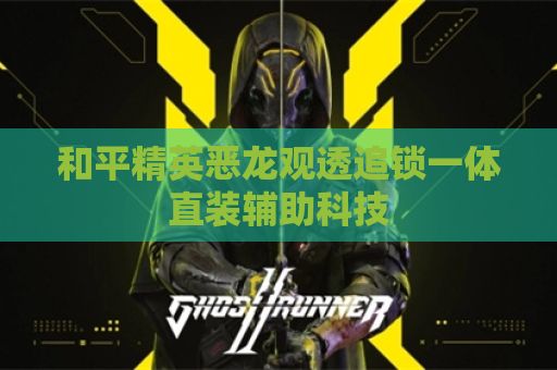和平精英恶龙观透追锁一体直装辅助科技