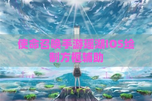 使命召唤手游瑶湖IOS绘制方框辅助