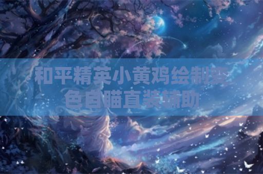 和平精英小黄鸡绘制变色自瞄直装辅助