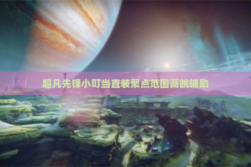 超凡先锋小叮当直装聚点范围高跳辅助