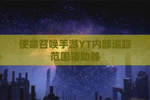 使命召唤手游YT内部追踪范围辅助器