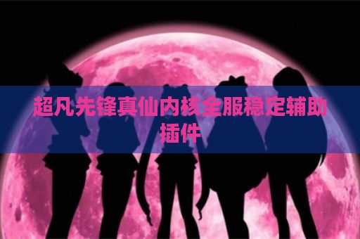 超凡先锋真仙内核全服稳定辅助插件