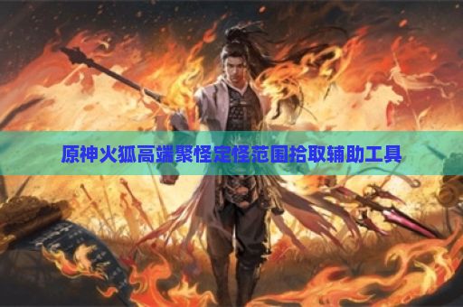 原神火狐高端聚怪定怪范围拾取辅助工具