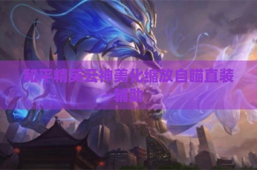 和平精英云神美化缩放自瞄直装辅助