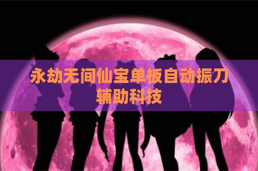 永劫无间仙宝单板自动振刀辅助科技