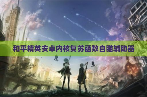 和平精英安卓内核复苏函数自瞄辅助器