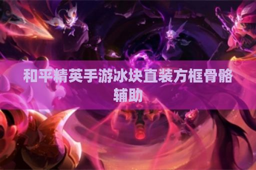 和平精英手游冰块直装方框骨骼辅助